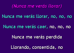 Nunca me verais llorar, no, no, no
Nunca me verais caer, no, no, no
Nunca me verais perdida

Llorando, consentida, no