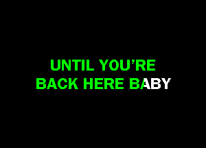 UNTIL YOU,RE

BACK HERE BABY