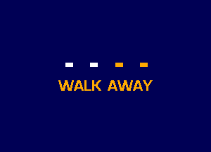 WALK AWAY