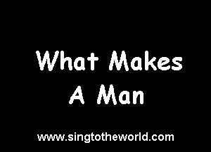 Who? Makes

A Man

www.singtotheworld.com