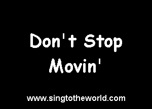 Don'? Sfop

Movin'

www.singtotheworld.com