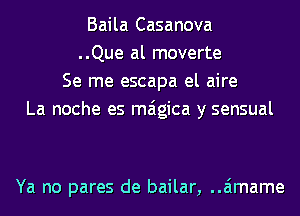 Baila Casanova
..Que al moverte
Se me escapa el aire
La noche es maigica y sensual

Ya no pares de bailar, ..aimame