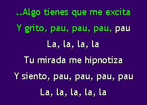 ..Algo tienes que me excita
Y grito, pau, pau, pau, pau
La, la, la, la
Tu mirada me hipnotiza
Y siento, pau, pau, pau, pau

La, la, la, la, la