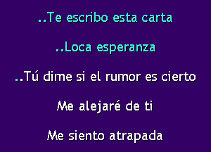 ..Te escribo esta carta
..Loca esperanza

..le dime si el rumor es cierto

Me alejaw de ti

Me siento atrapada