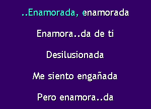 ..Enamorada, enamorada
Enamora..da de ti

Desilusionada

Me siento engarHada

Pero enamora. .da