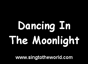 Dancing In

The Moonligh?

www.singtotheworld.com