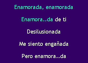 Enamorada, enamorada
Enamora..da de ti

Desilusionada

Me siento engariada

Pero enamora. .da