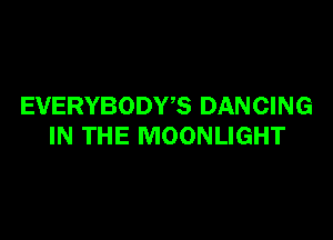 EVERYBODWS DANCING

IN THE MOONLIGHT