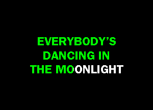 EVERYBODY?

DANCING IN
THE MOONLIGHT