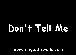 Don' 1? Tell Me

www.singtotheworld.com