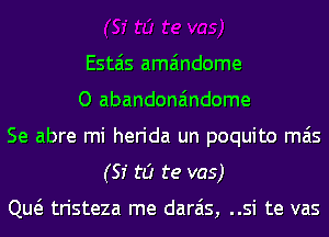 Estais ama'mdome
O abandona'mdome
Se abre mi herida un poquito mas
(51' to te vas)

Qw tristeza me darais, ..si te vas