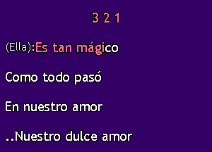 321

(Ella)IEs tan miigico

Como todo pasd
En nuestro amor

..Nuestro dulce amor