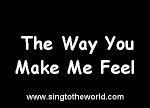 The Way You

Make Me Feel

www.singtotheworld.com