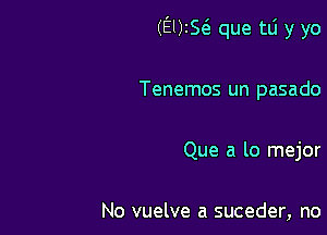 (El)!S( que tlj y yo

Tenemos un pasado

Que a lo mejor

No vuelve a suceder, no