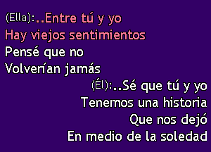 (Ella)2..Entre tLi y yo
Hay viejos sentimientos
PenS(3. que no

Volven'an jama's

(9)1..56. que tli y yo
Tenemos una histon'a
Que nos dej6

En medio de la soledad