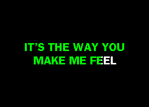 ITS THE WAY YOU

MAKE ME FEEL