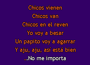 Chicos vienen
Chicos van
Chicos en el reven

Yo voy a besar
Un papito voy a agarrar
Y aju, aju, asf estzi bien
..No me importa