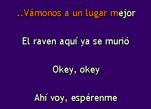 ..Va'1monos a un lugar mejor
El raven aquf ya se muri6

Okey, okey

Ahf voy, esptErenme