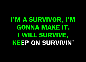 PM A SURVIVOR, PM
GONNA MAKE IT.

I WILL SURVIVE,
KEEP ON SURVIVIW