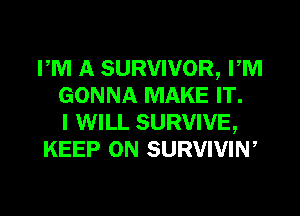 PM A SURVIVOR, PM
GONNA MAKE IT.

I WILL SURVIVE,
KEEP ON SURVIVIW