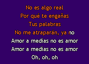 No es algo real
Por quo te enganas
Tus palabras
No me atraparain, ya no
Amor a medias no es amor

Amor a medias no es amor

0h,oh,oh l