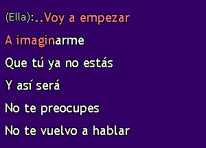 (Ella)2..Voy a empezar
A imaginarme
Que tLi ya no estais

Y asf serai

No te preocupes

No te vuelvo a hablar