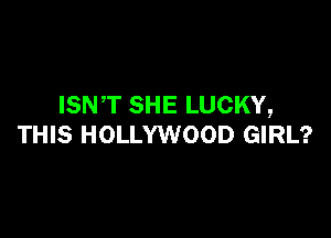 ISNT SHE LUCKY,

THIS HOLLYWOOD GIRL?