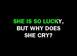 SHE IS SO LUCKY,

BUT WHY DOES
SHE CRY?