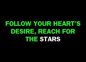 FOLLOW YOUR HEARTS

DESIRE, REACH FOR
THE STARS