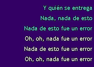 Y quwn se entrega

Nada, nada de esto
Nada de esto fue un error
Oh, oh, nada fue un error
Nada de esto fue un error

Oh, oh, nada fue un error