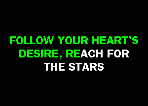 FOLLOW YOUR HEARTS

DESIRE, REACH FOR
THE STARS