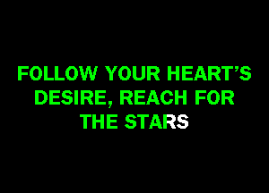 FOLLOW YOUR HEARTS

DESIRE, REACH FOR
THE STARS