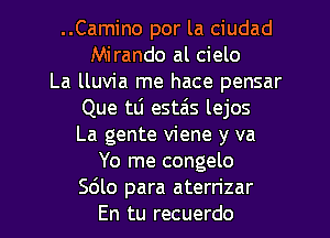 ..Camino por la ciudad
Mirando al cielo
La lluvia me hace pensar
Que tLi estais lejos
La gente viene y va
Yo me congelo

5610 para aterrizar
En tu recuerdo l