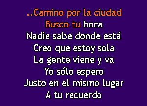 ..Camino por la ciudad
Busco tu boca
Nadie sabe donde estai
Creo que estoy sola
La gente viene y va
Yo sdlo espero

Justo en el mismo lugar
A tu recuerdo l