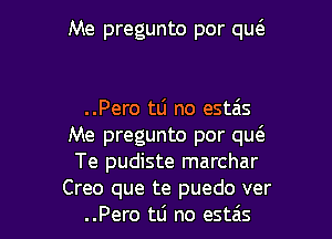 Me pregunto por qw

..Pero tli no estais

Me pregunto por qut3
Te pudiste marchar
Creo que te puedo ver
..Pero tti no estais