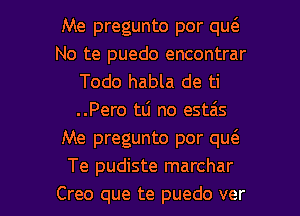 Me pregunto por quc3.
No te puedo encontrar
Todo habla de ti
..Pero tli no estais
Me pregunto por qu(e
Te pudiste marchar

Creo que te puedo ver l