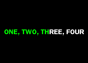 ONE, TWO, THREE, FOUR