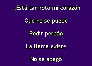 ..Esta' tan roto mi corazc'm

Que no se puede

Pedir perddn

La llama existe

No se apach