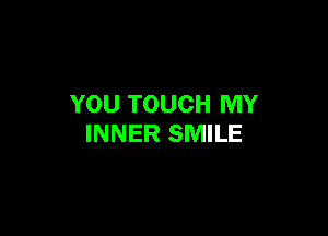 YOU TOUCH MY

INNER SMILE