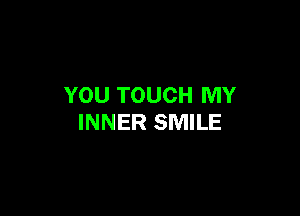 YOU TOUCH MY

INNER SMILE