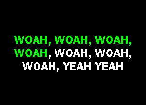 WOAH, WOAH, WOAH,

WOAH, WOAH, WOAH,
WOAH, YEAH YEAH