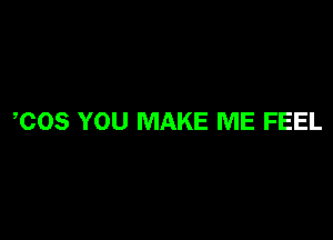 COS YOU MAKE ME FEEL