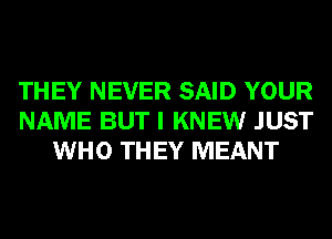 THEY NEVER SAID YOUR
NAME BUT I KNEW JUST
WHO THEY MEANT