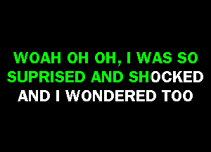 WOAH 0H OH, I WAS 80
SUPRISED AND SHOCKED
AND I WONDERED T00