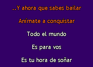 ..Y ahora que sabes bailar

Animate a conquistar

Todo el mundo
Es para vos

Es tu hora de soFIar