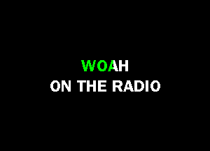 WOAH

ON THE RADIO