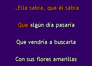 ..Ella sabl'a, que e'l sabfa
Que alglin dl'a pasan'a
Que vendn'a a buscarla

Con sus flores amarillas