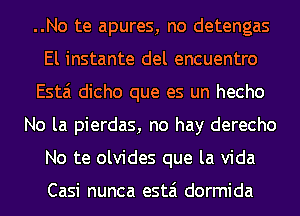 ..No te apures, no detengas
El instante del encuentro
Esta dicho que es un hecho
No la pierdas, no hay derecho
No te olvides que la Vida

Casi nunca estai dormida