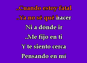 ..Cuando estoy fatal
..Ya 110 5(2 quiz hacer
Ni a dfmde it
Me fijo en ti

Y te siento cerca

Pensando en mi l