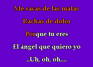 IV-Ie sacas de las malas
Rachas de dolor
Porque tl't eres
E1 angel que quiero yo

..Uh, oh, oh....